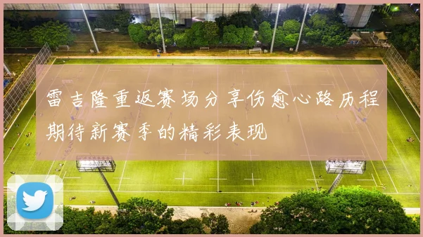 雷吉隆重返赛场分享伤愈心路历程期待新赛季的精彩表现