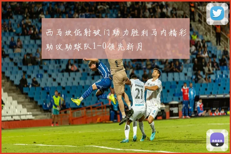 西马坎低射破门助力胜利马内精彩助攻助球队1-0领先新月