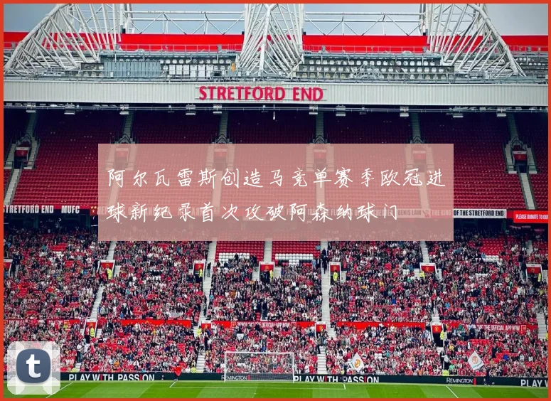 阿尔瓦雷斯创造马竞单赛季欧冠进球新纪录首次攻破阿森纳球门