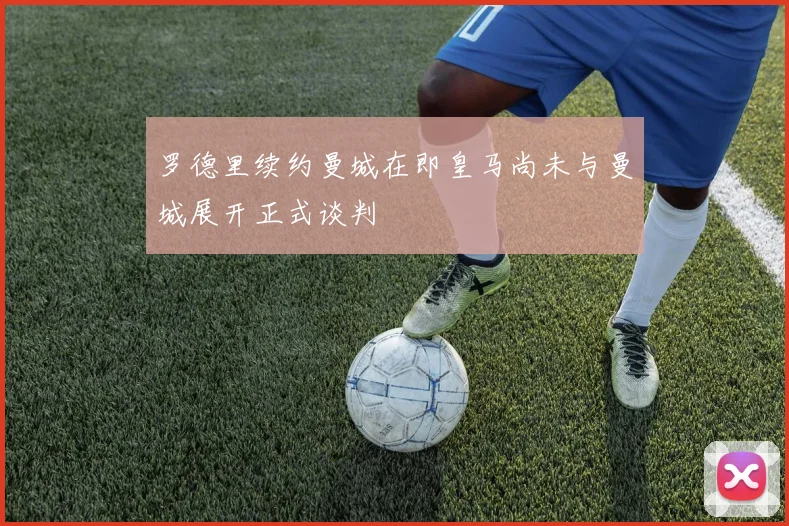 罗德里续约曼城在即皇马尚未与曼城展开正式谈判